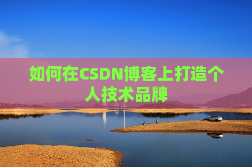 如何在CSDN博客上打造个人技术品牌